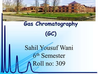 Sahil Yousuf Wani
6th Semester
Roll no: 309
Gas Chromatography
(GC)
 