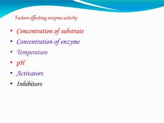 Factors affecting enzyme activity
• Concentration of substrate
• Concentration of enzyme
• Temperature
• pH
• Activators
• Inhibitors
 
