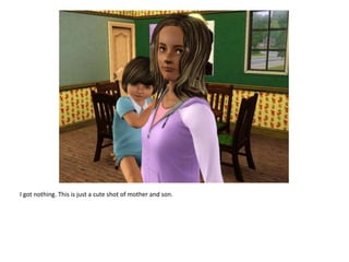 I got nothing. This is just a cute shot of mother and son.