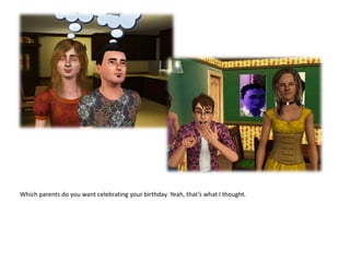 Which parents do you want celebrating your birthday. Yeah, that’s what I thought.