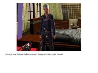 Edmund, stop that sparkly business now!  You’re not meant to die for ages.