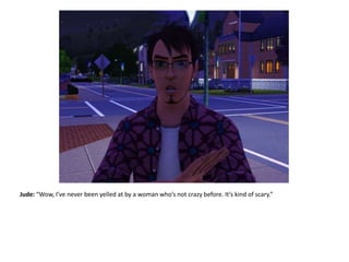 Jude: “Wow, I’ve never been yelled at by a woman who’s not crazy before. It’s kind of scary.”