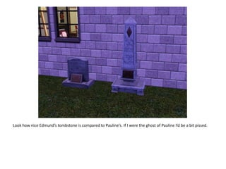 Look how nice Edmund’s tombstone is compared to Pauline’s. If I were the ghost of Pauline I’d be a bit pissed.