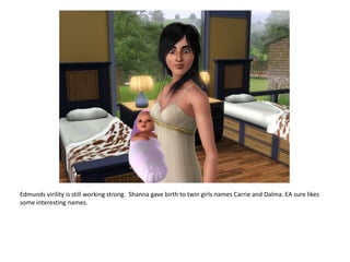 Edmunds virility is still working strong.  Shanna gave birth to twin girls names Carrie and Dalma. EA sure likes some interesting names.