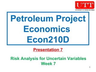 Petroleum Project Economics  Econ210D Presentation 7 Risk Analysis for Uncertain Variables Week 7 