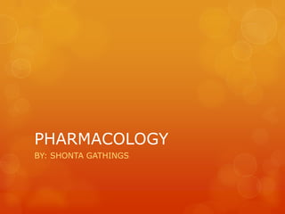 PHARMACOLOGY BY: SHONTA GATHINGS  