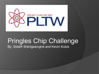 Pringles Chip Challenge
By: Sidath Wanigasinghe and Kevin Kubis
 