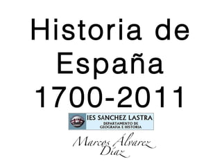 Historia de
 España
1700-2011
  Marcos Álvarez
     Díaz
 