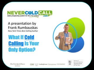 A presentation by
Frank Rumbauskas
New York Times Best-Selling Author


What If Cold
Calling Is Your
Only Option?
 