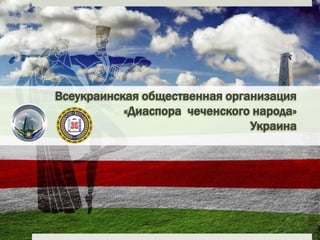 Всеукраинская общественная организация
           «Диаспора чеченского народа»
                               Украина
 