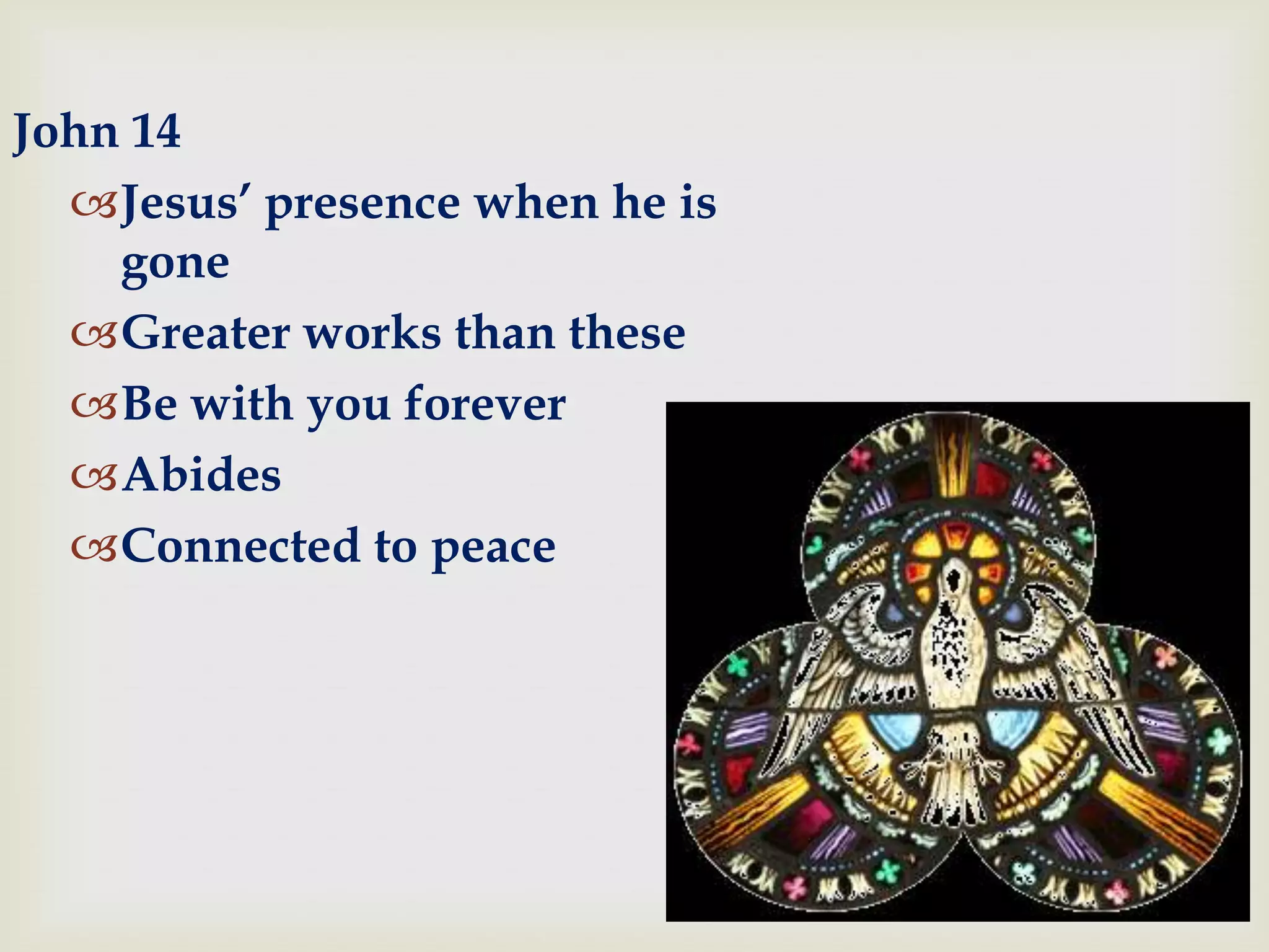 John 14
  Jesus’ presence when he is
    gone
  Greater works than these
  Be with you forever
  Abides
  Connected to peace
 