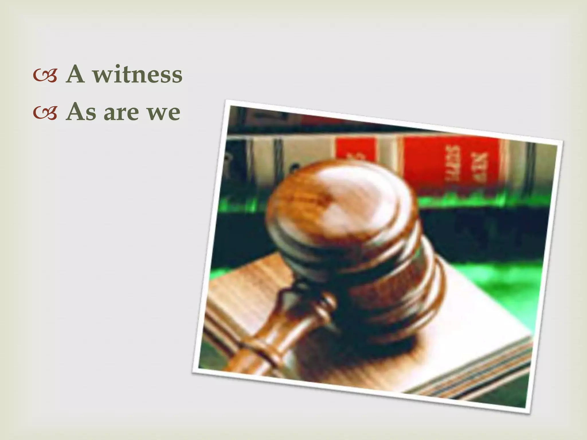  A witness
 As are we
 