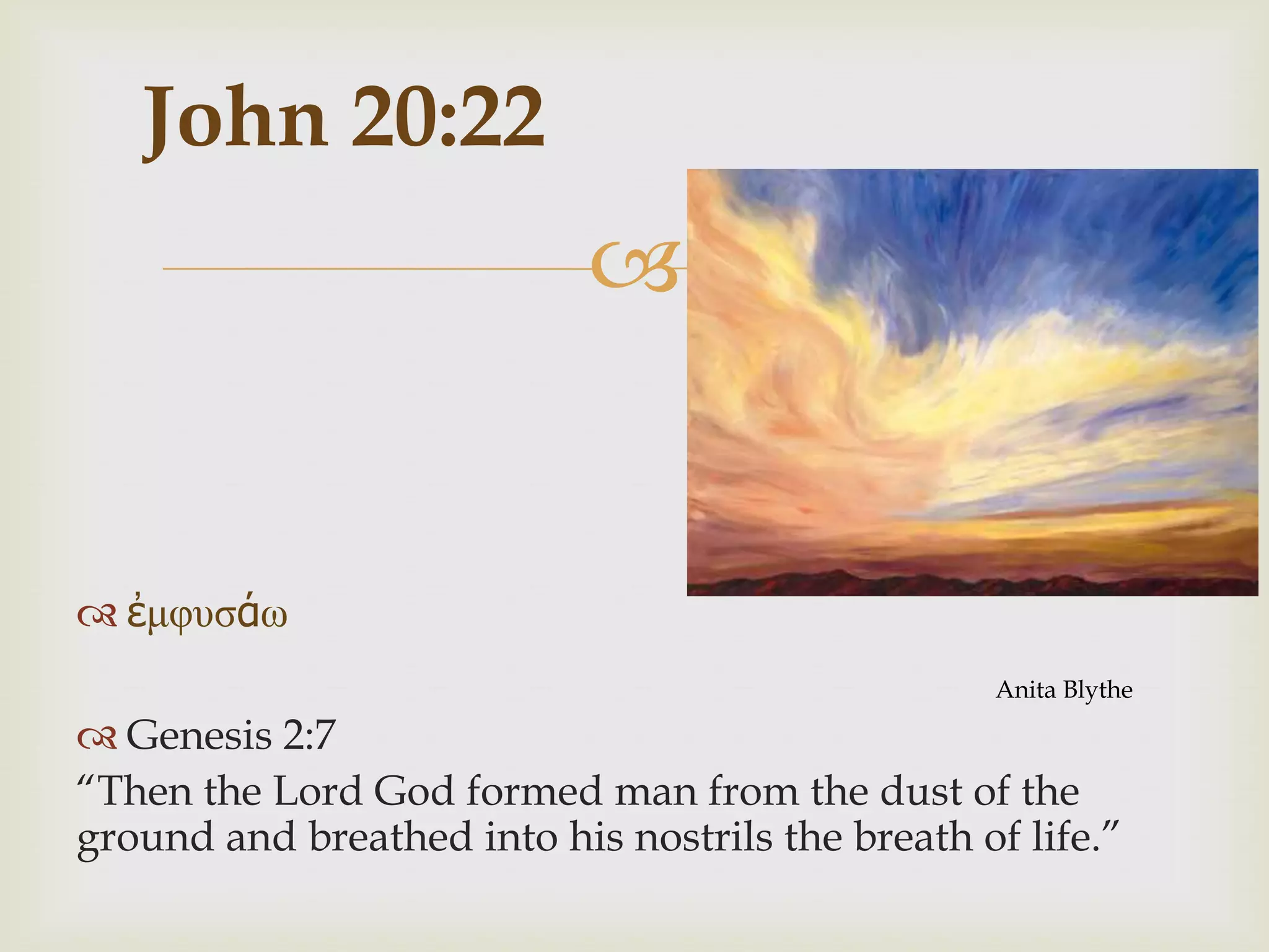John 20:22
                            


 ἐμφυσάω
                                                  Anita Blythe

 Genesis 2:7
“Then the Lord God formed man from the dust of the
ground and breathed into his nostrils the breath of life.”
 