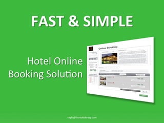 FAST	
 ?&	
 ?SIMPLE	
 ?

   Hotel	
 ?Online	
 ?	
 ?
Booking	
 ?Solu:on	
 ?


                   sayhi@frontdeskeasy.com	
 ?
 