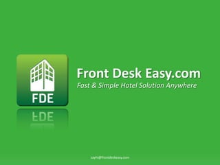 Front Desk Easy.com
Fast & Simple Hotel Solution Anywhere




    sayhi@frontdeskeasy.com
 