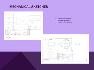 MECHANICAL SKETCHES


                      •   Under floor heating
                      •   Natural ventilation
                      •   Water boiler upstairs
 