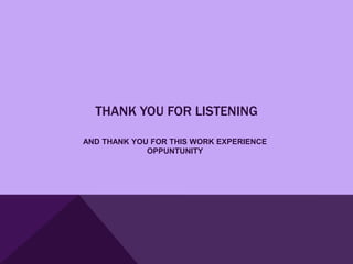 THANK YOU FOR LISTENING

AND THANK YOU FOR THIS WORK EXPERIENCE
             OPPUNTUNITY
 