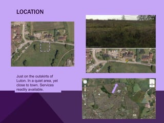 LOCATION




Just on the outskirts of
Luton. In a quiet area, yet
close to town. Services
readily available.
 