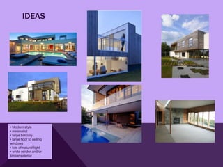 IDEAS




• Modern style
• minimalist
• large balcony
• large floor to ceiling
windows
• lots of natural light
• white render and/or
timber exterior
 