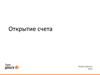 Открытие счета




                 Яндекс.Деньги
                          2013
 