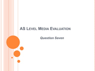 AS LEVEL MEDIA EVALUATION
Question Seven
 