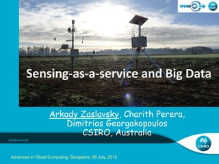 Arkady Zaslavsky, Charith Perera,
Dimitrios Georgakopoulos
CSIRO, Australia
Sensing-as-a-service and Big Data
Advances in Cloud Computing, Bangalore, 28 July, 2012
 