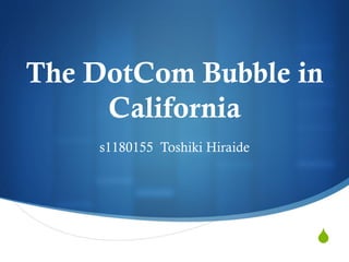 S
The DotCom Bubble in
California	
 
s1180155 Toshiki Hiraide	
 
 