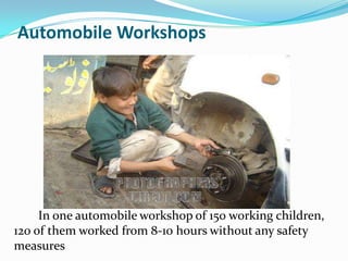 Automobile Workshops

In one automobile workshop of 150 working children,
120 of them worked from 8-10 hours without any safety
measures

 