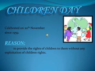 Celebrated on 20th November
since 1959.

REASON:
to provide the rights of children to them without any
exploitation of children rights.

 