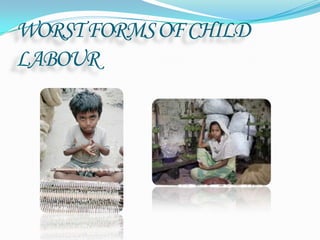 WORST FORMS OF CHILD
LABOUR

 