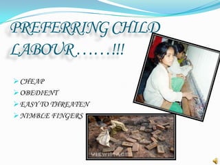 PREFERRING CHILD
LABOUR ……!!!
 CHEAP

 OBEDIENT
 EASY TO THREATEN
 NIMBLE FINGERS

 