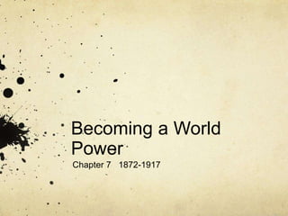 Becoming a World 
Power 
Chapter 7 1872-1917 
 