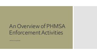 An Overview of PHMSA 
Enforcement Activities 
Jeff Davis Long Beach 
 