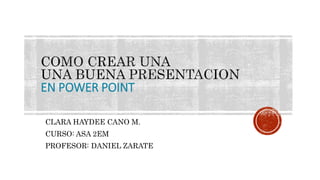 EN POWER POINT 
CLARA HAYDEE CANO M. 
CURSO: ASA 2EM 
PROFESOR: DANIEL ZARATE 
 