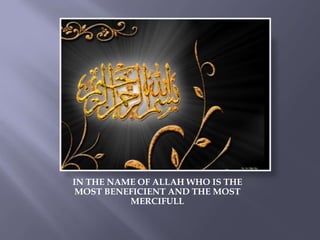 IN THE NAME OF ALLAH WHO IS THE
MOST BENEFICIENT AND THE MOST
MERCIFULL
 