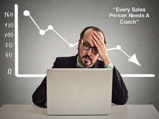 “Every Sales
Person Needs A
Coach”
 