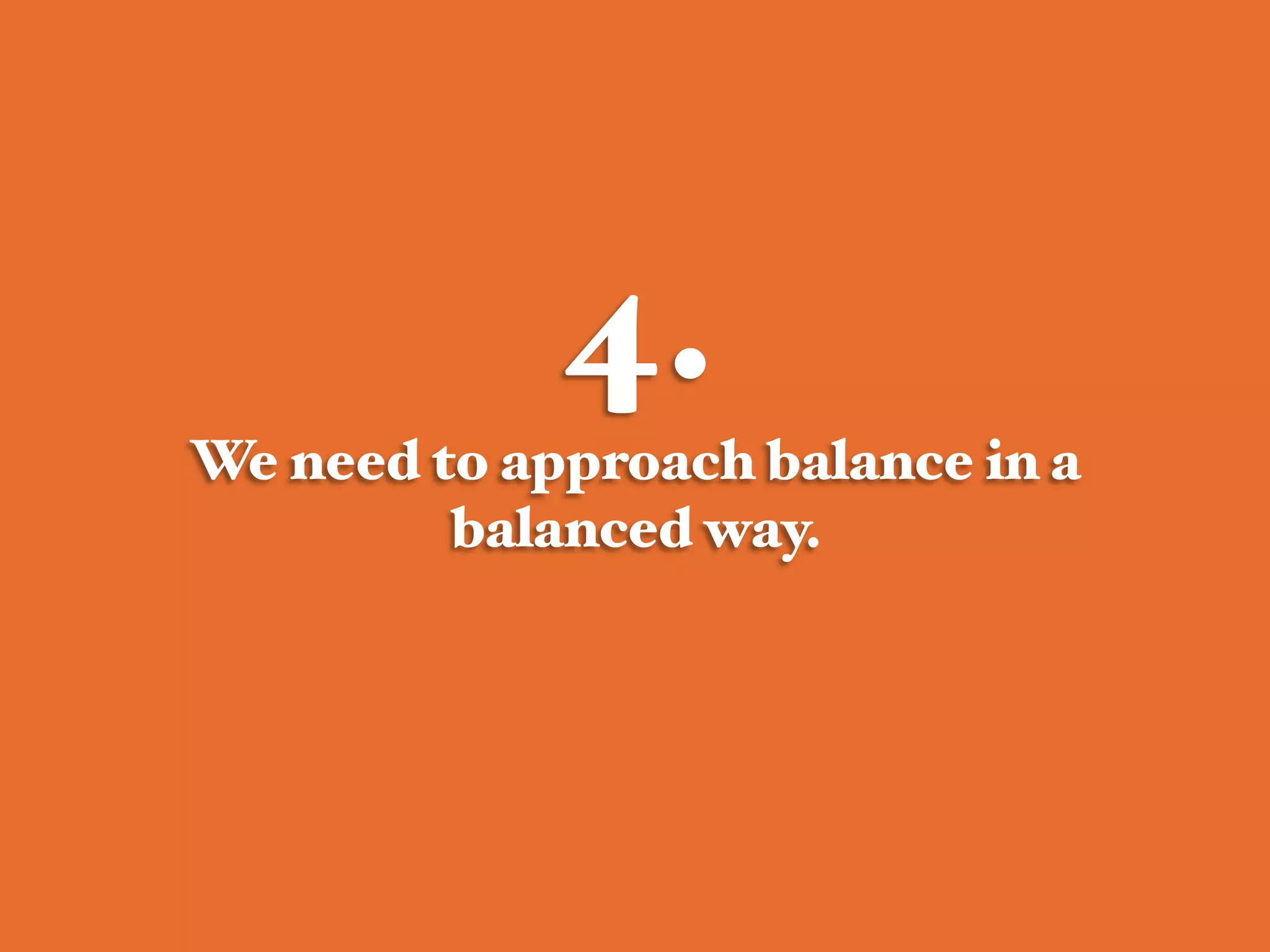 4.!
We need to approach balance in a
balanced way.#
 