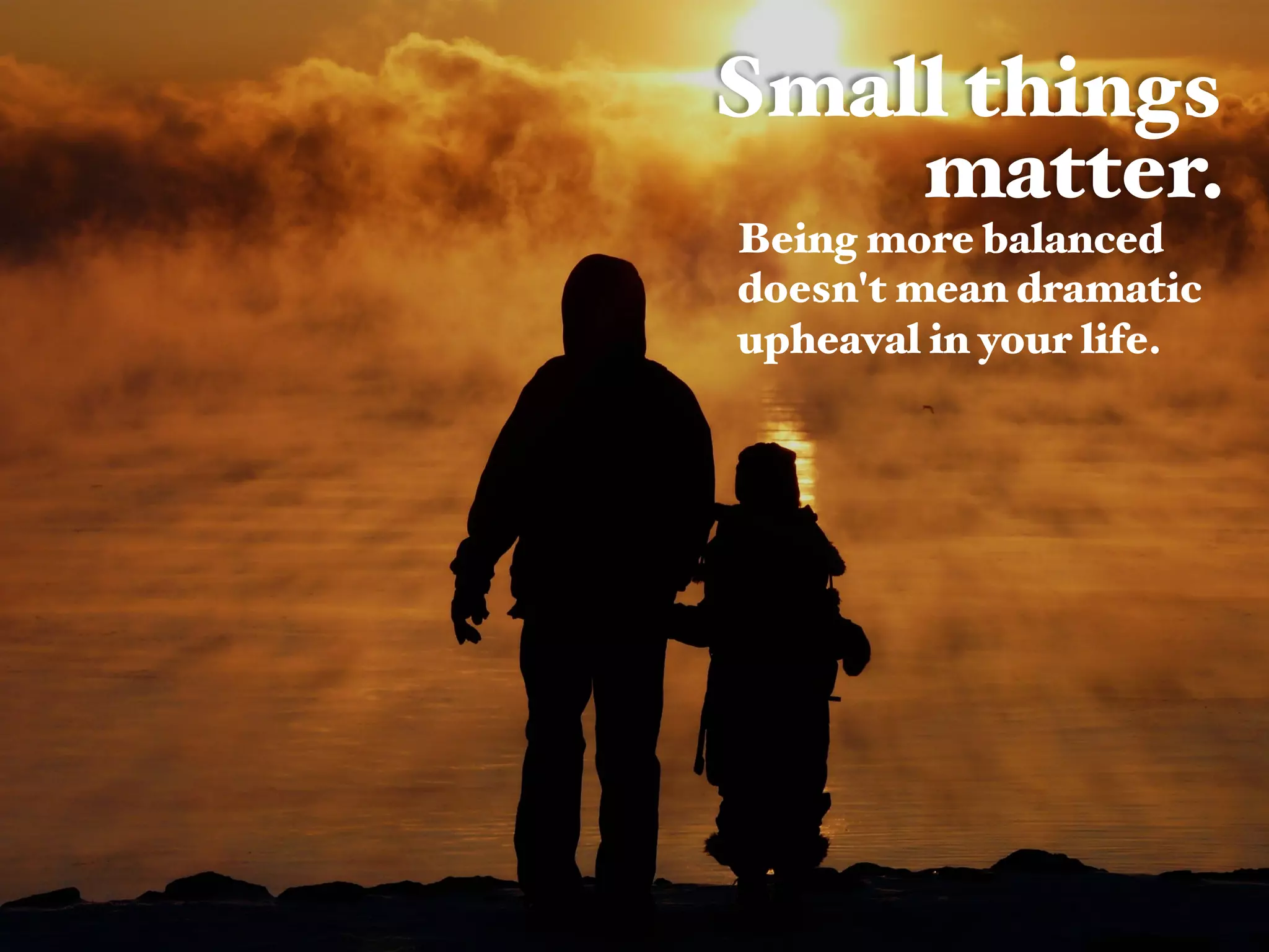 Small things
matter. !
 #Being more balanced !
doesn't mean dramatic!
upheaval in your life.#
 