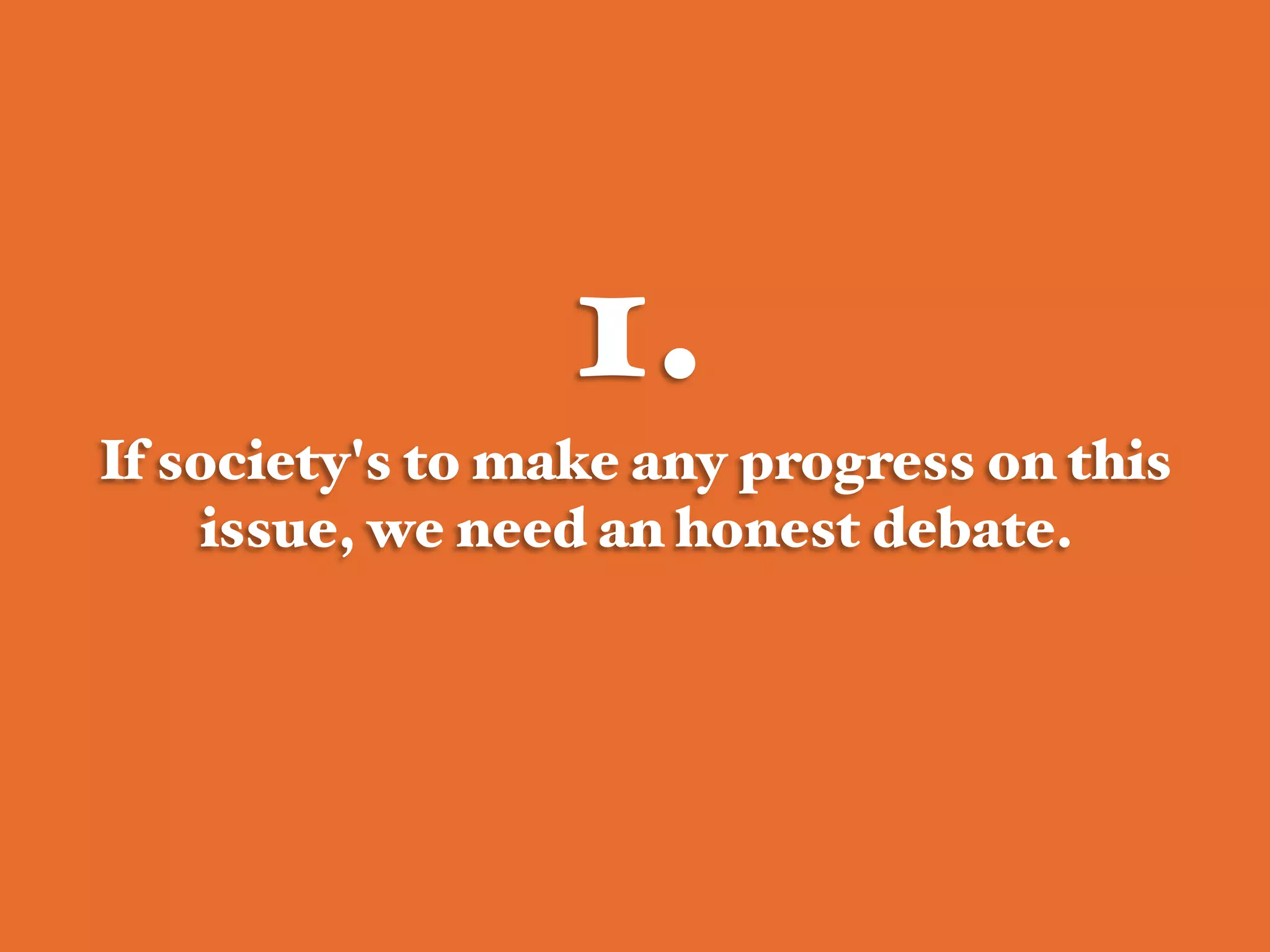1.!
If society's to make any progress on this
issue, we need an honest debate.  #
 