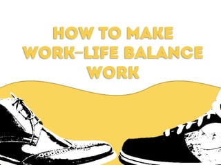 HOW TO MAKE
WORK-LIFE BALANCE
WORK
 
