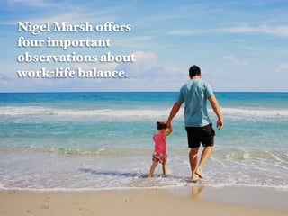 Nigel Marsh offers
four important
observations about
work-life balance.#
 