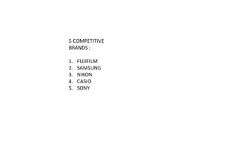 5 COMPETITIVE
BRANDS :
1. FUJIFILM
2. SAMSUNG
3. NIKON
4. CASIO
5. SONY
 