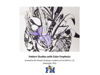 Pattern Studies with Color Emphasis
Created by Mr. Brandt’s Drawing 1 students at Fort Mill H.S., SC
September, 2015
 