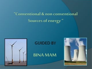 “Conventional & non conventional
Sources of energy“
BINA MAM
 