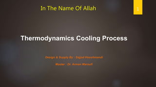 Design & Supply By : Sajjad Hooshmandi
Master : Dr. Arman Maroufi
Thermodynamics Cooling Process
In The Name Of Allah 1
 
