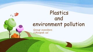 Plastics
and
environment pollution
Group members
1)Roopak sai
 