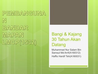 Bangi & Kajang
30 Tahun Akan
Datang
Muhammad Nur Salam Bin
Samsul Md Arrif(A160312)
Haffis Hardif Teh(A160031)
 