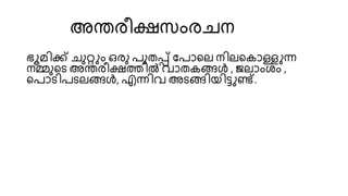 അന്തരീക്ഷസംരചന
ഭൂമിക്ക് ചുറ്റും ഒരു പുതപ്പ് യപായല നിലയകാള്ളുന്ന
നമ്മുയെ അന്തരീക്ഷത്തിൽ വാതകങ്ങൾ , ജലാംശ്ം ,
യപാെിപെലങ്ങൾ, എന്നിവ അെങ്ങിെിട്ടുണ്ട്.
 