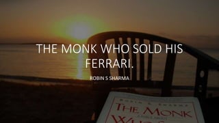 THE MONK WHO SOLD HIS
FERRARI.
ROBIN S SHARMA
 