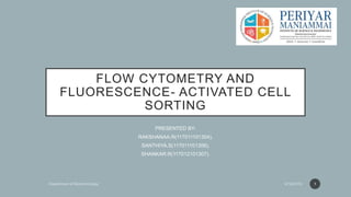 FLOW CYTOMETRY AND
FLUORESCENCE- ACTIVATED CELL
SORTING
PRESENTED BY:
RAKSHANAA.R(117011101304),
SANTHIYA.S(117011101306),
SHANKAR.R(117012101307).
1
 